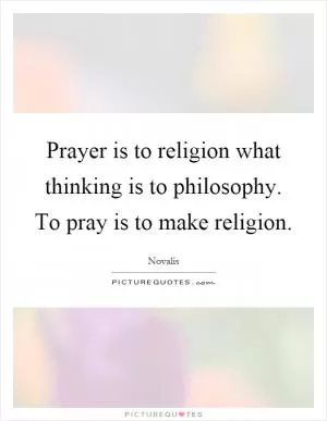 Prayer is to religion what thinking is to philosophy. To pray is to make religion Picture Quote #1
