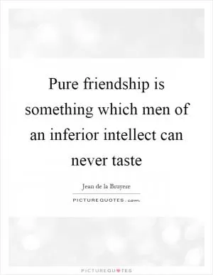 Pure friendship is something which men of an inferior intellect can never taste Picture Quote #1