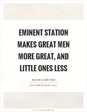 Eminent station makes great men more great, and little ones less Picture Quote #1