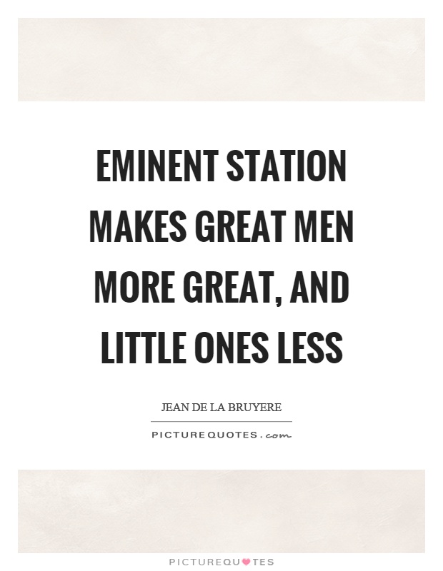 Eminent station makes great men more great, and little ones less Picture Quote #1