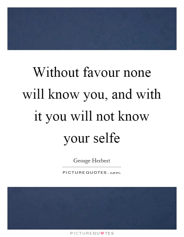 Without favour none will know you, and with it you will not know your selfe Picture Quote #1