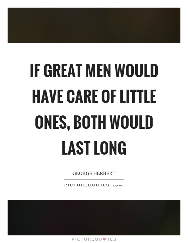 If great men would have care of little ones, both would last long Picture Quote #1