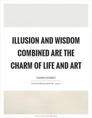 Illusion and wisdom combined are the charm of life and art Picture Quote #1