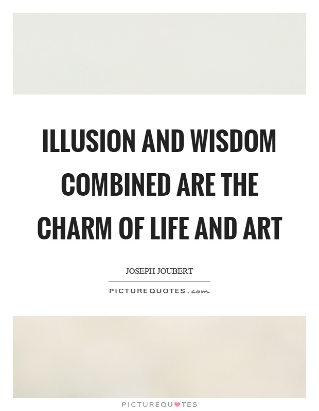 Illusion and wisdom combined are the charm of life and art Picture Quote #1