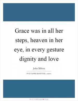 Grace was in all her steps, heaven in her eye, in every gesture dignity and love Picture Quote #1