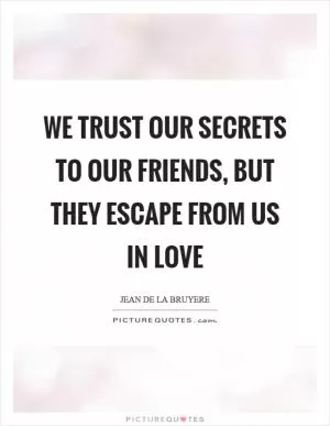 We trust our secrets to our friends, but they escape from us in love Picture Quote #1