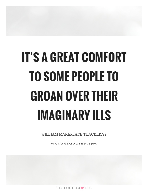 It's a great comfort to some people to groan over their imaginary ills Picture Quote #1