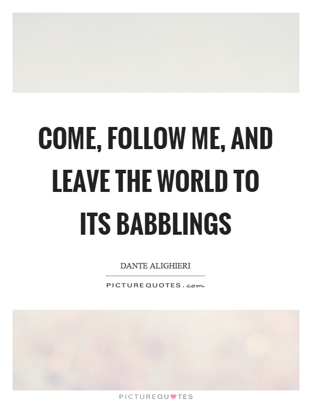 Come, follow me, and leave the world to its babblings Picture Quote #1