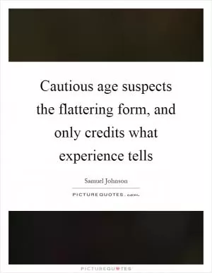 Cautious age suspects the flattering form, and only credits what experience tells Picture Quote #1