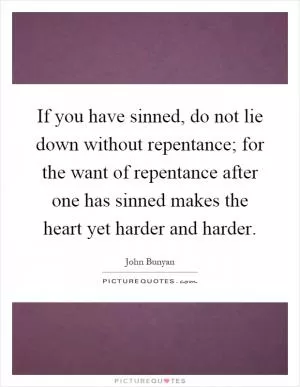 If you have sinned, do not lie down without repentance; for the want of repentance after one has sinned makes the heart yet harder and harder Picture Quote #1