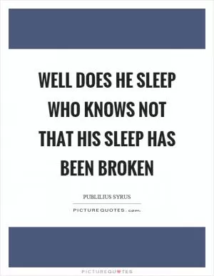 Well does he sleep who knows not that his sleep has been broken Picture Quote #1