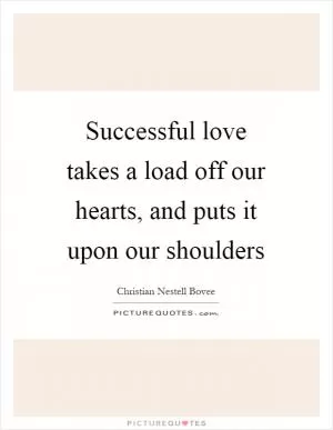 Successful love takes a load off our hearts, and puts it upon our shoulders Picture Quote #1