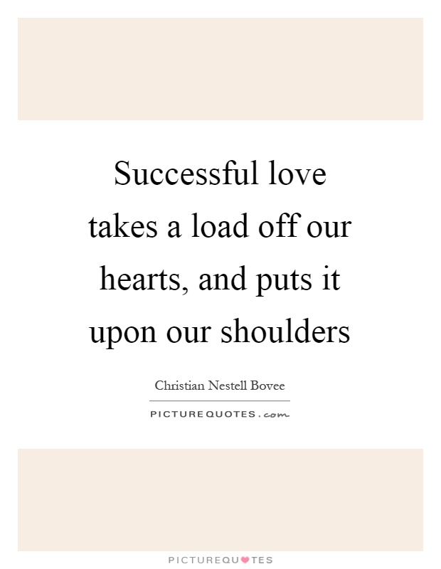Successful love takes a load off our hearts, and puts it upon our shoulders Picture Quote #1