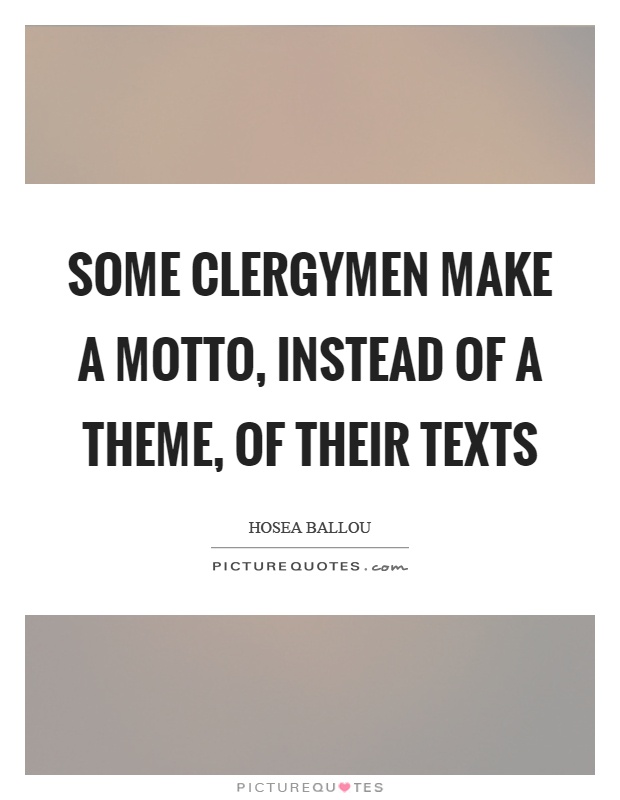 Some clergymen make a motto, instead of a theme, of their texts Picture Quote #1