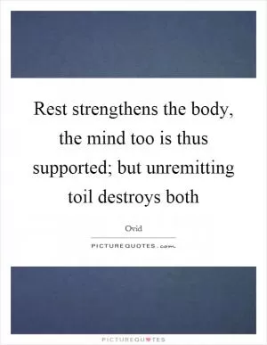 Rest strengthens the body, the mind too is thus supported; but unremitting toil destroys both Picture Quote #1