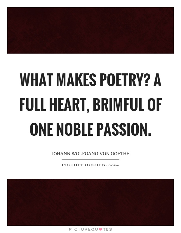 What makes poetry? A full heart, brimful of one noble passion Picture Quote #1