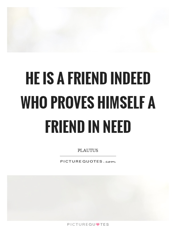 He is a friend indeed who proves himself a friend in need Picture Quote #1
