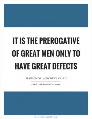 It is the prerogative of great men only to have great defects Picture Quote #1