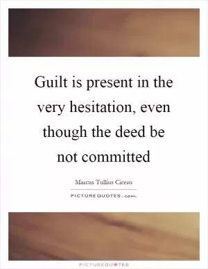 Guilt is present in the very hesitation, even though the deed be not committed Picture Quote #1