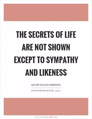 The secrets of life are not shown except to sympathy and likeness Picture Quote #1