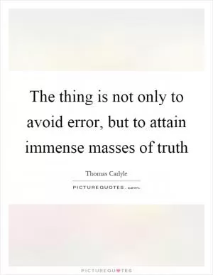 The thing is not only to avoid error, but to attain immense masses of truth Picture Quote #1