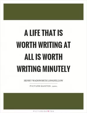 A life that is worth writing at all is worth writing minutely Picture Quote #1