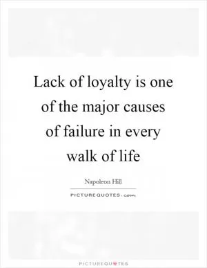 Lack of loyalty is one of the major causes of failure in every walk of life Picture Quote #1