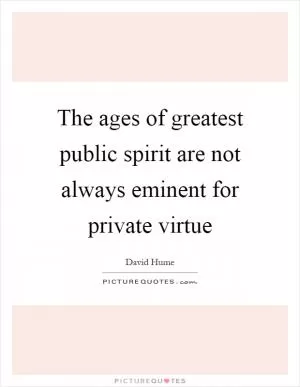 The ages of greatest public spirit are not always eminent for private virtue Picture Quote #1