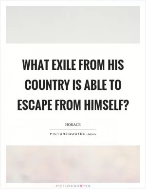 What exile from his country is able to escape from himself? Picture Quote #1