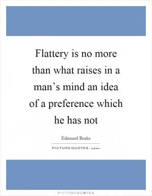 Flattery is no more than what raises in a man’s mind an idea of a preference which he has not Picture Quote #1