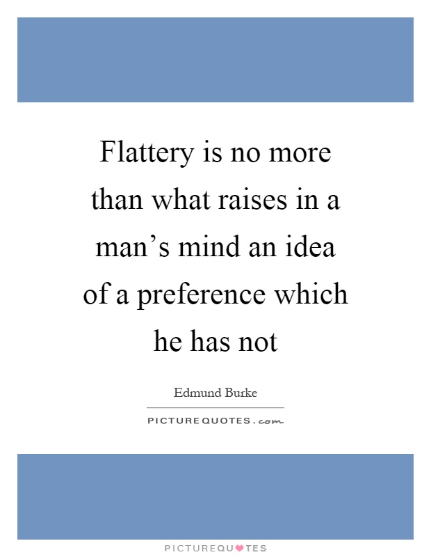 Flattery is no more than what raises in a man's mind an idea of a preference which he has not Picture Quote #1