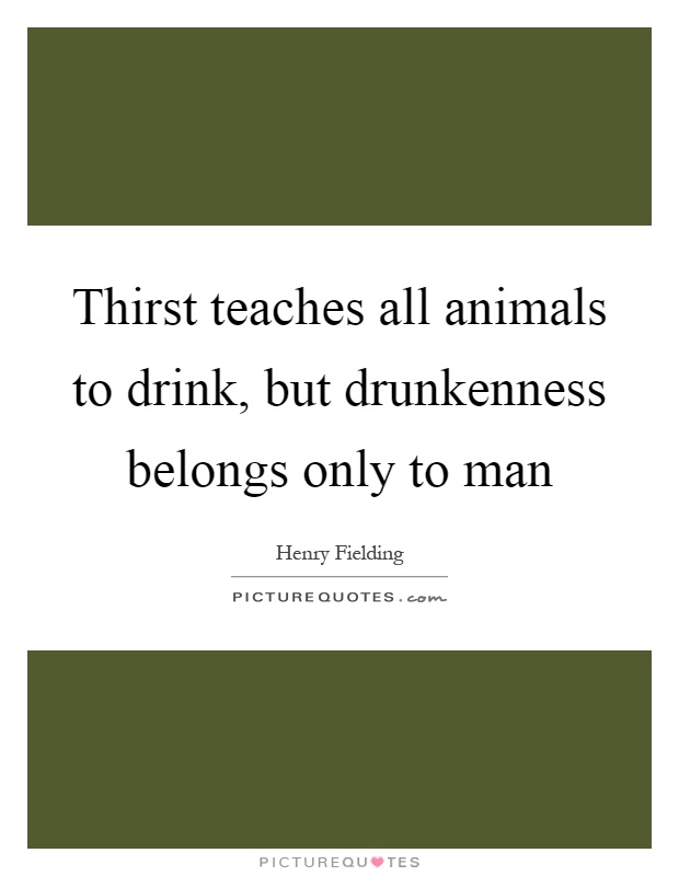 Thirst teaches all animals to drink, but drunkenness belongs ...