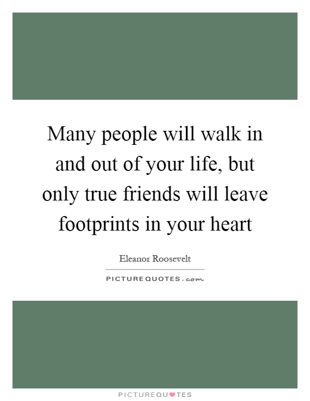 Many people will walk in and out of your life, but only true friends will leave footprints in your heart Picture Quote #1