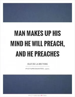 Man makes up his mind he will preach, and he preaches Picture Quote #1