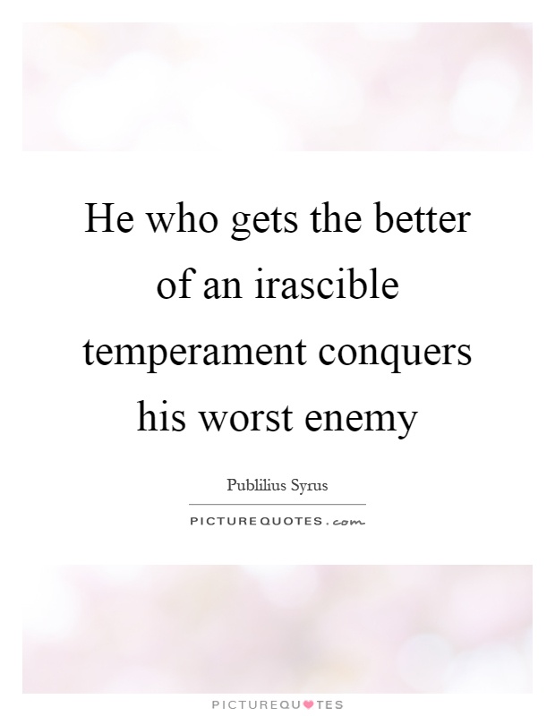 He who gets the better of an irascible temperament conquers his worst enemy Picture Quote #1