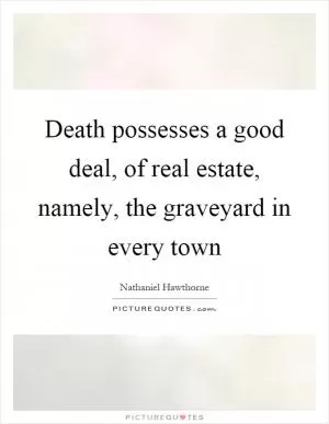 Death possesses a good deal, of real estate, namely, the graveyard in every town Picture Quote #1