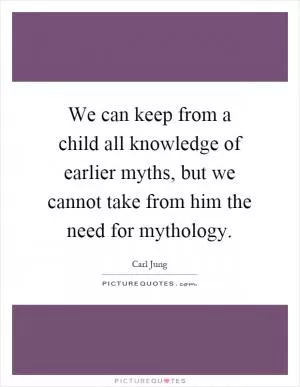 We can keep from a child all knowledge of earlier myths, but we cannot take from him the need for mythology Picture Quote #1