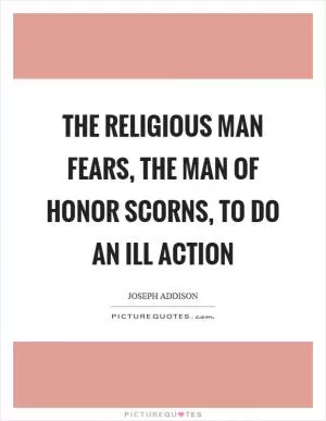 The religious man fears, the man of honor scorns, to do an ill action Picture Quote #1
