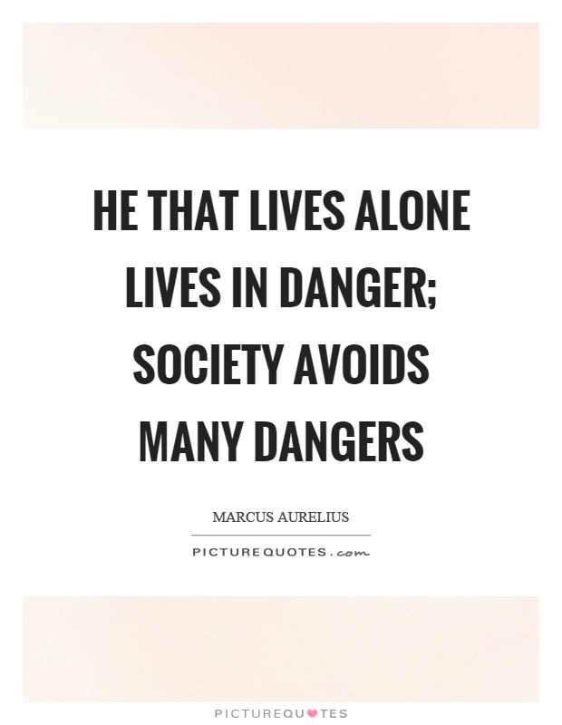 He that lives alone lives in danger; society avoids many dangers Picture Quote #1