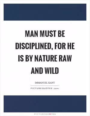 Man must be disciplined, for he is by nature raw and wild Picture Quote #1