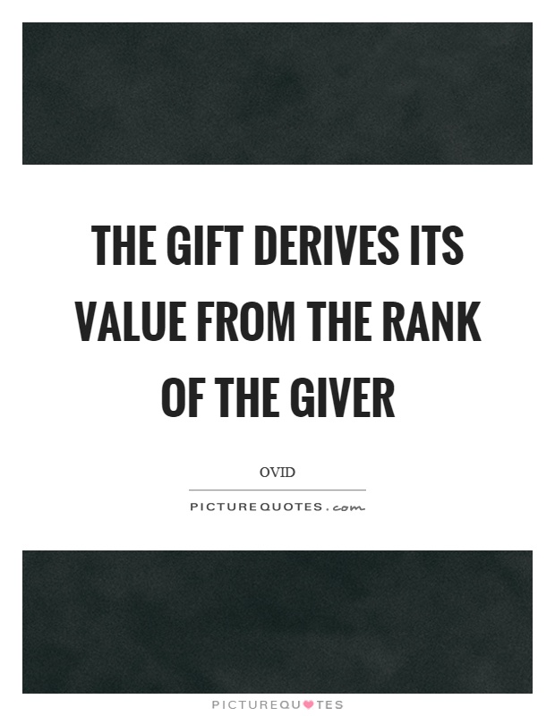 The gift derives its value from the rank of the giver Picture Quote #1