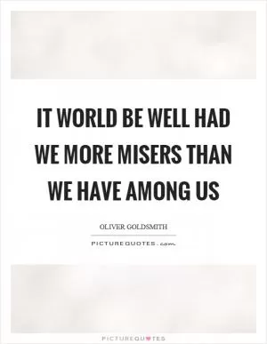 It world be well had we more misers than we have among us Picture Quote #1