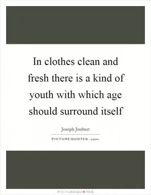 In clothes clean and fresh there is a kind of youth with which age should surround itself Picture Quote #1