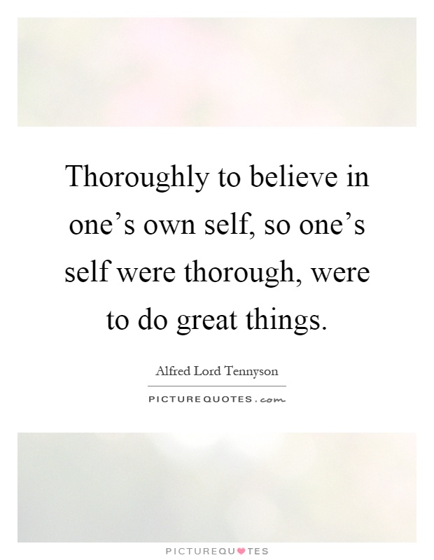 Thoroughly to believe in one's own self, so one's self were thorough, were to do great things Picture Quote #1