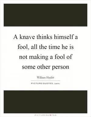 A knave thinks himself a fool, all the time he is not making a fool of some other person Picture Quote #1