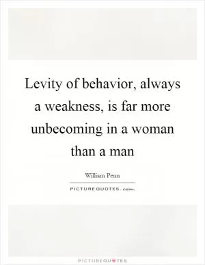 Levity of behavior, always a weakness, is far more unbecoming in a woman than a man Picture Quote #1