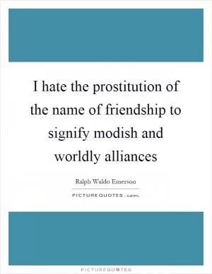 I hate the prostitution of the name of friendship to signify modish and worldly alliances Picture Quote #1