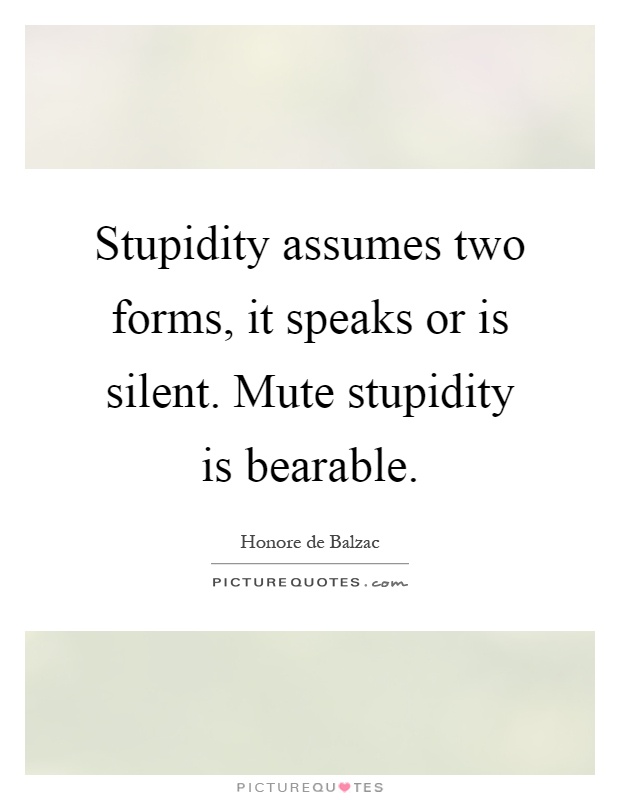 Stupidity assumes two forms, it speaks or is silent. Mute stupidity is bearable Picture Quote #1