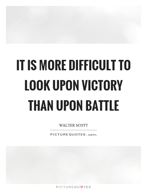 It is more difficult to look upon victory than upon battle Picture Quote #1