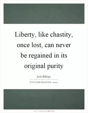 Liberty, like chastity, once lost, can never be regained in its original purity Picture Quote #1